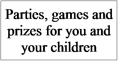 Text Box: Parties, games and prizes for you and your children
